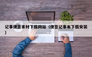 盱眙记事便签素材下载网站（便签记事本下载安装）