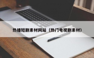 盱眙热播短剧素材网站（热门电视剧素材）