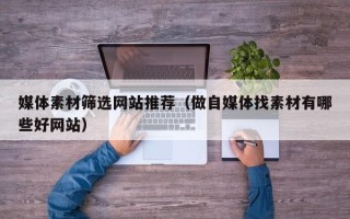 盱眙媒体素材筛选网站推荐（做自媒体找素材有哪些好网站）