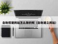 盱眙自助搭建网站怎么做的呢（自助建立网站）