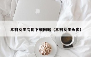 盱眙素材女生专用下载网站（素材女生头像）